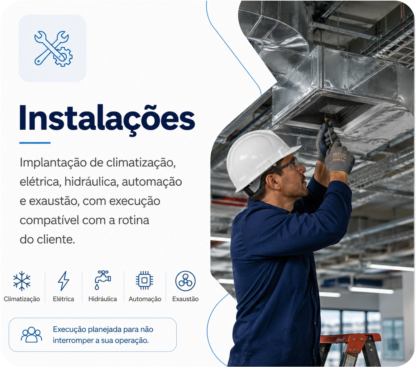 Obras e Instalações: climatização, elétrica, hidráulica, automação e exaustão, com execução compatível com a rotina do cliente.